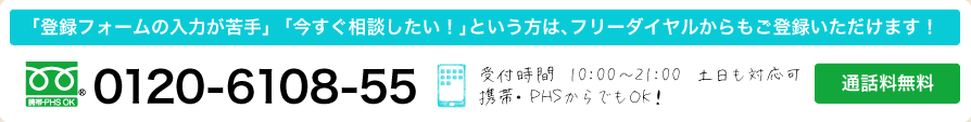 「登録フォームの入力が苦手」「今すぐ相談したい！」という方は、フリーダイヤルからもご登録いただけます！