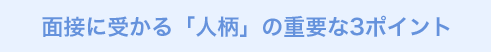 面接に受かる「人柄」の重要な3ポイント
