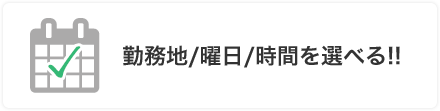 勤務地/曜日/時間を選べる!!