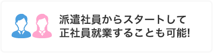 派遣社員からスタートして正社員就業することも可能!