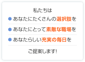 私たちはあなたにたくさんの選択肢をあなたにとって素敵な職場をあなたらしい充実の毎日をご提案します！ 