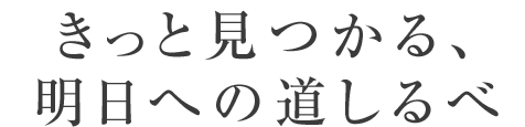 きっと見つかる、明日への道しるべ